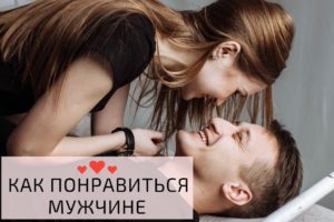Как женщине понравиться мужчине, стать для него единственной и желанной