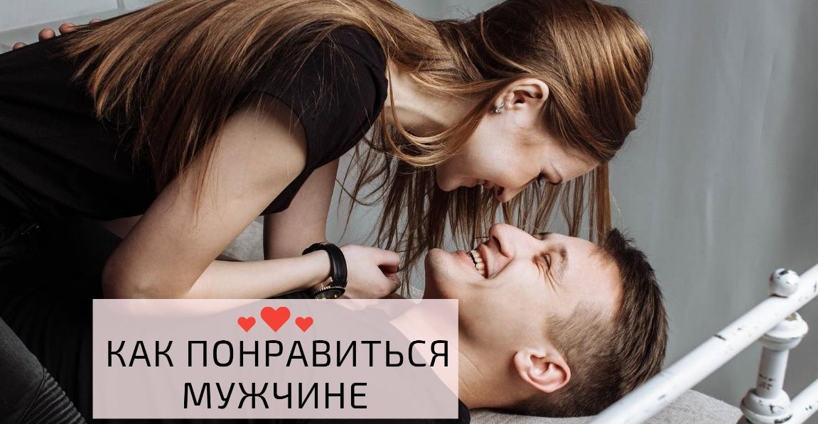 Как женщине понравиться мужчине, стать для него единственной и желанной
